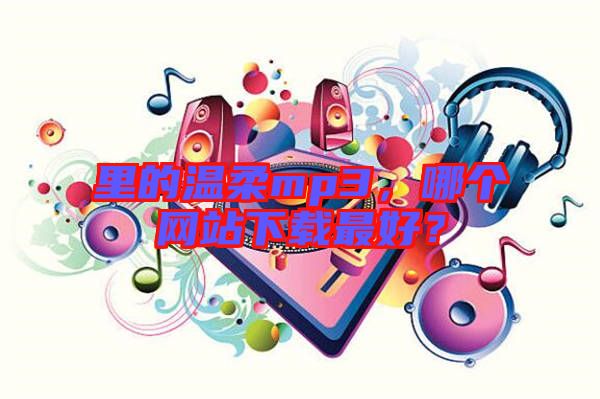 里的溫柔mp3，哪個(gè)網(wǎng)站下載最好？