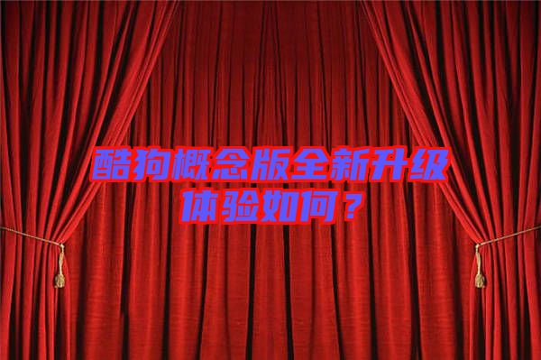 酷狗概念版全新升級(jí)體驗(yàn)如何？