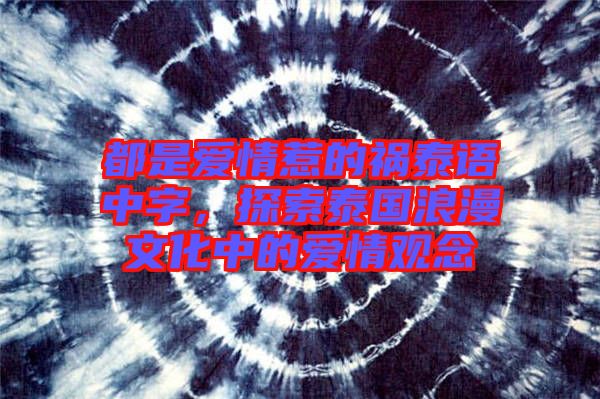 都是愛(ài)情惹的禍泰語(yǔ)中字，探索泰國(guó)浪漫文化中的愛(ài)情觀念