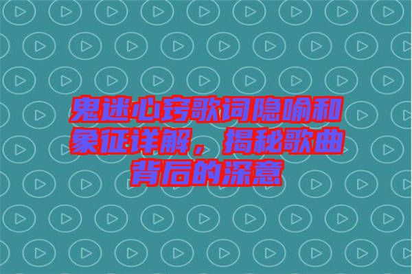 鬼迷心竅歌詞隱喻和象征詳解，揭秘歌曲背后的深意
