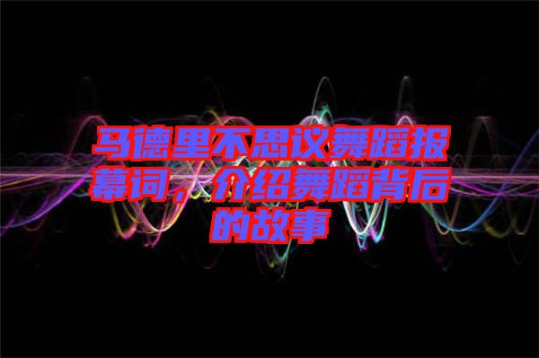 馬德里不思議舞蹈報(bào)幕詞，介紹舞蹈背后的故事