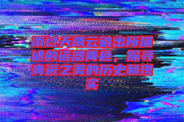 雨過天晴云破出所描述的瓷器青色，探尋青瓷之美的歷史和現(xiàn)實(shí)