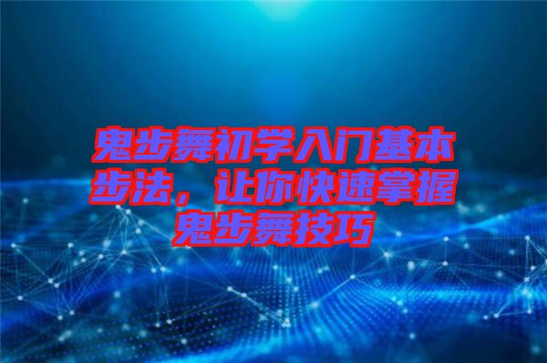 鬼步舞初學(xué)入門基本步法，讓你快速掌握鬼步舞技巧