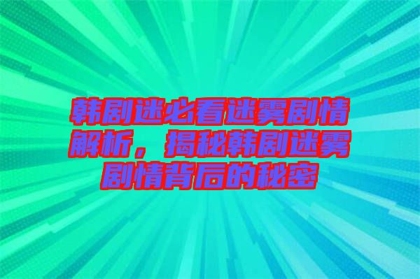 韓劇迷必看迷霧劇情解析，揭秘韓劇迷霧劇情背后的秘密