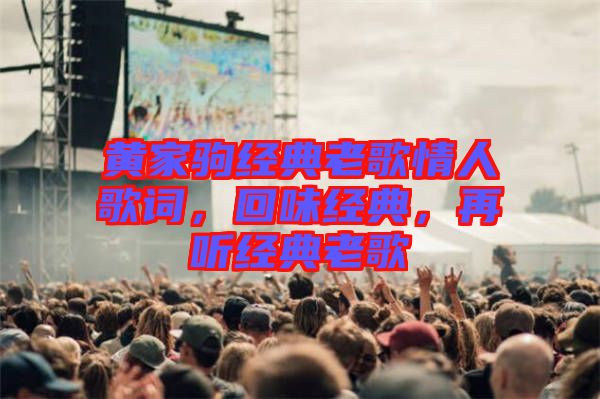 黃家駒經(jīng)典老歌情人歌詞，回味經(jīng)典，再聽經(jīng)典老歌
