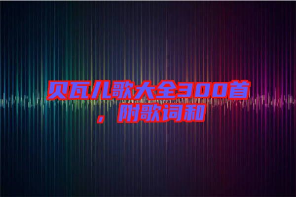 貝瓦兒歌大全300首，附歌詞和