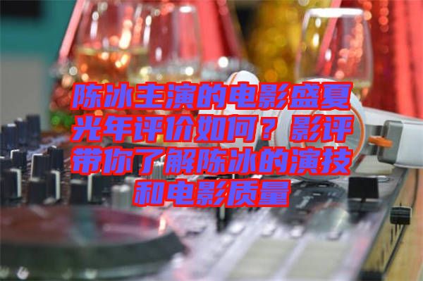 陳冰主演的電影盛夏光年評價如何？影評帶你了解陳冰的演技和電影質(zhì)量
