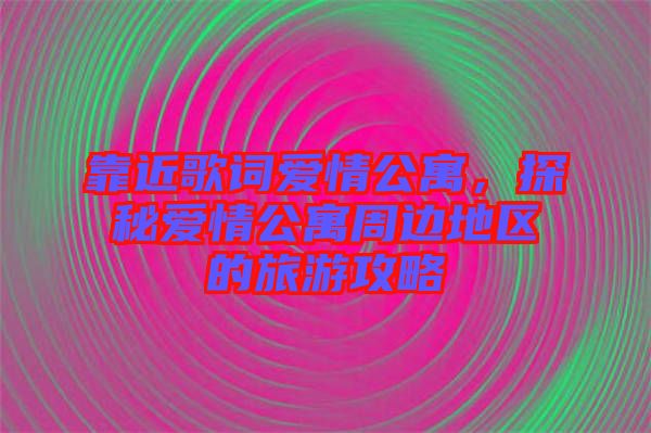 靠近歌詞愛情公寓，探秘愛情公寓周邊地區(qū)的旅游攻略