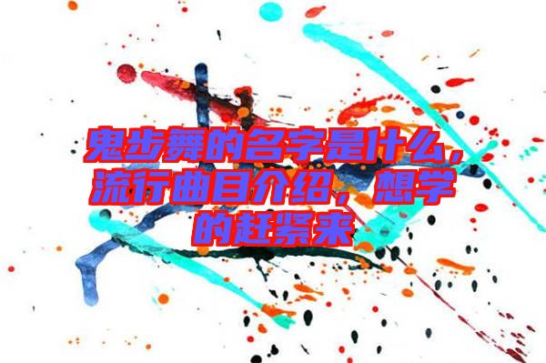 鬼步舞的名字是什么，流行曲目介紹，想學(xué)的趕緊來
