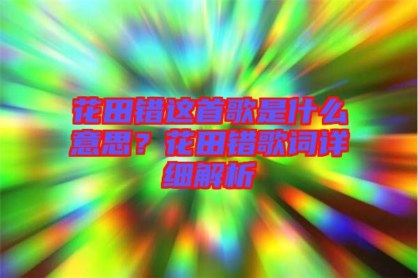 花田錯這首歌是什么意思？花田錯歌詞詳細(xì)解析