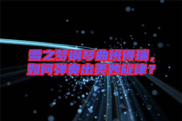 雪之夢鋼琴曲班得瑞，如何彈奏出美妙旋律？