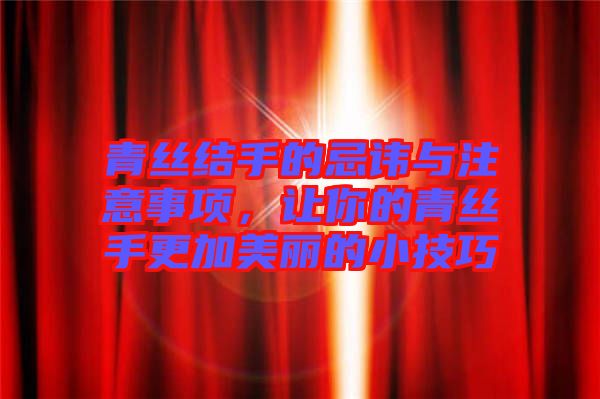 青絲結(jié)手的忌諱與注意事項(xiàng)，讓你的青絲手更加美麗的小技巧