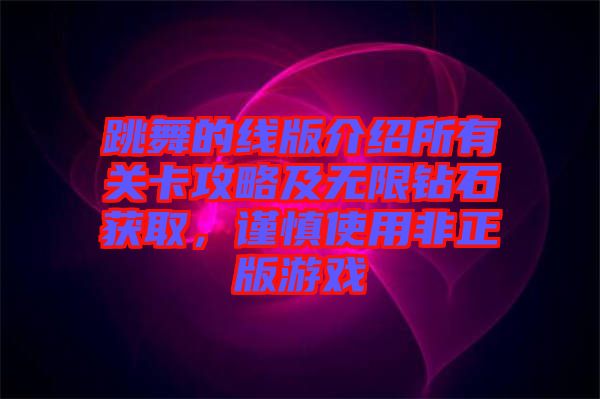 跳舞的線版介紹所有關(guān)卡攻略及無限鉆石獲取，謹(jǐn)慎使用非正版游戲