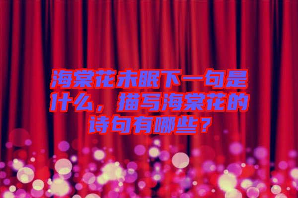 海棠花未眠下一句是什么，描寫海棠花的詩句有哪些？