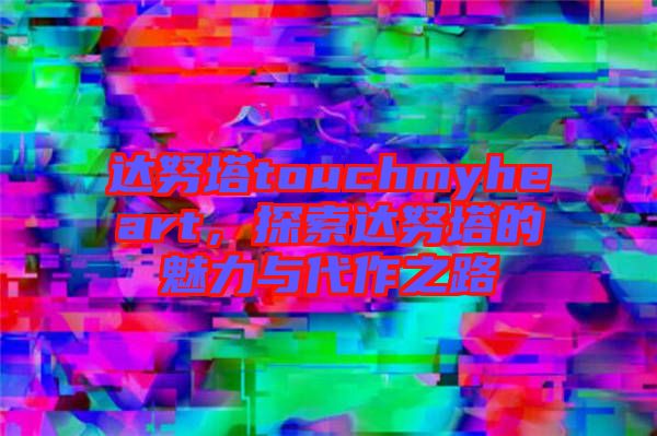 達(dá)努塔touchmyheart，探索達(dá)努塔的魅力與代作之路