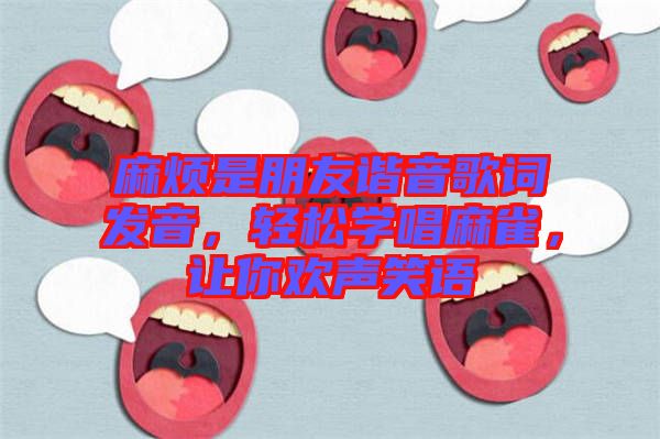 麻煩是朋友諧音歌詞發(fā)音，輕松學(xué)唱麻雀，讓你歡聲笑語