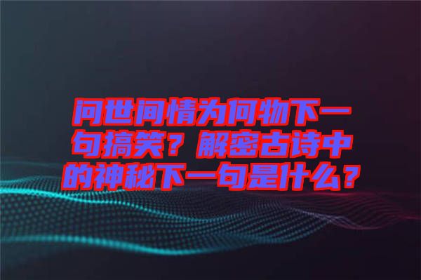 問世間情為何物下一句搞笑？解密古詩中的神秘下一句是什么？