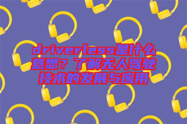 driverless是什么意思？了解無人駕駛技術(shù)的發(fā)展與應(yīng)用