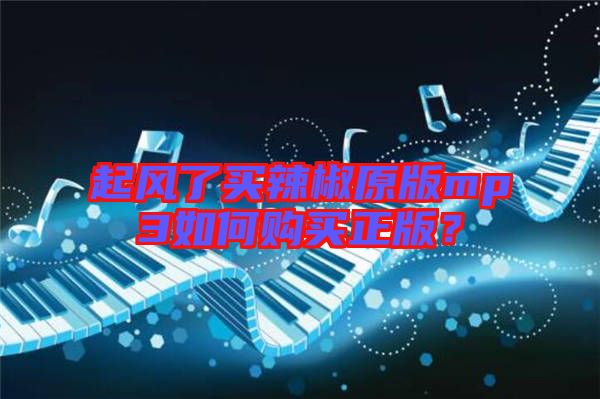 起風(fēng)了買辣椒原版mp3如何購(gòu)買正版？