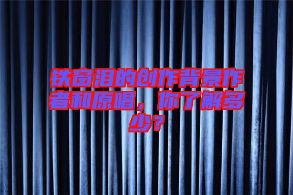 鐵窗淚的創(chuàng)作背景作者和原唱，你了解多少？