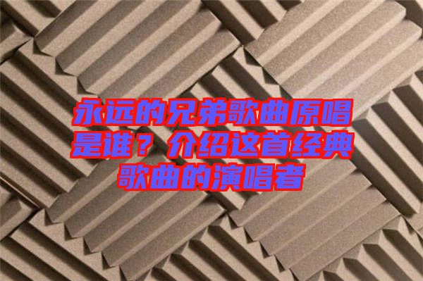 永遠(yuǎn)的兄弟歌曲原唱是誰？介紹這首經(jīng)典歌曲的演唱者