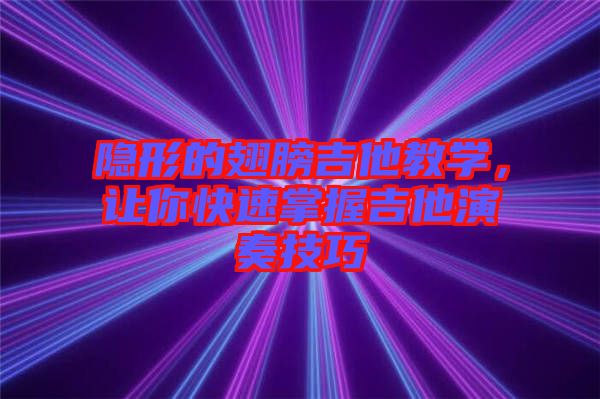 隱形的翅膀吉他教學(xué)，讓你快速掌握吉他演奏技巧