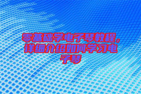 零基礎(chǔ)學(xué)電子琴教程，詳細(xì)介紹如何學(xué)習(xí)電子琴