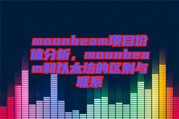 moonbeam項目價值分析，moonbeam和以太坊的區(qū)別與聯系