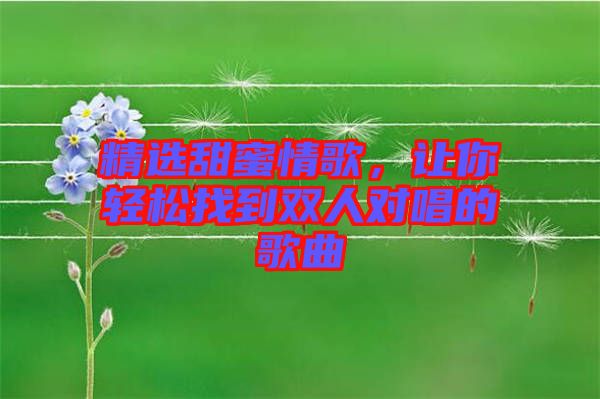 精選甜蜜情歌，讓你輕松找到雙人對唱的歌曲