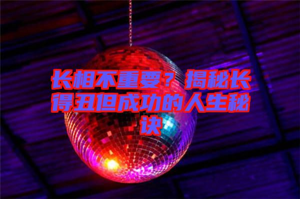 長(zhǎng)相不重要？揭秘長(zhǎng)得丑但成功的人生秘訣