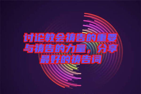 討論教會(huì)禱告的重要與禱告的力量，分享最好的禱告詞