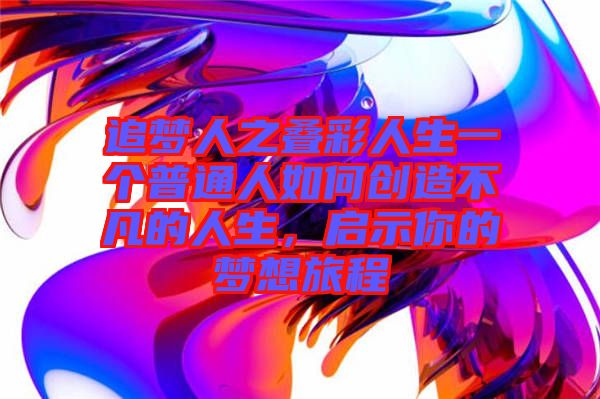 追夢人之疊彩人生一個普通人如何創(chuàng)造不凡的人生，啟示你的夢想旅程