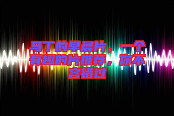 馬丁的早晨片，一個(gè)有趣的片推薦，你不容錯(cuò)過(guò)