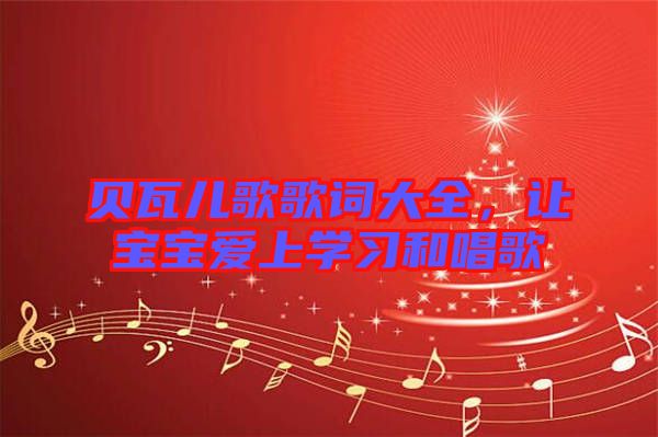 貝瓦兒歌歌詞大全，讓寶寶愛上學(xué)習(xí)和唱歌