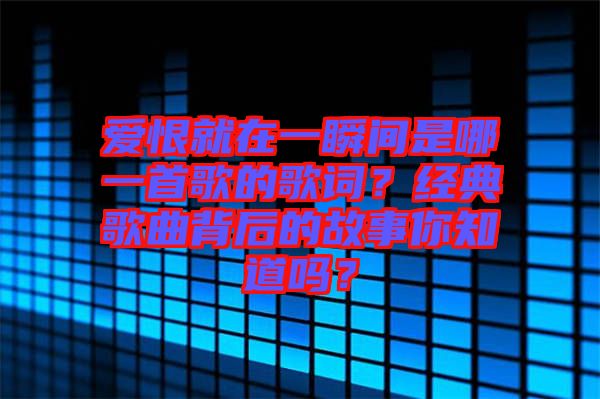 愛(ài)恨就在一瞬間是哪一首歌的歌詞？經(jīng)典歌曲背后的故事你知道嗎？