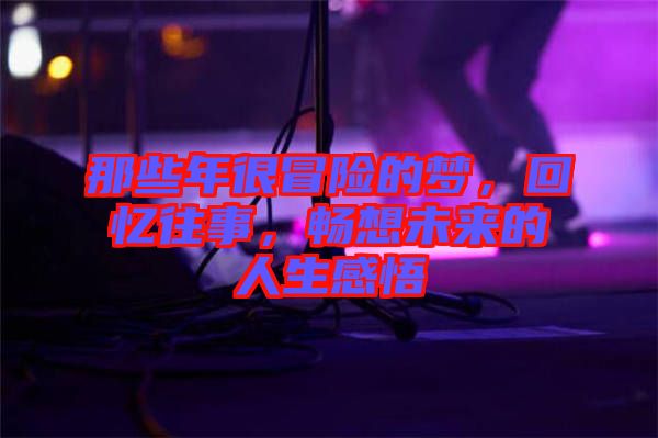 那些年很冒險的夢，回憶往事，暢想未來的人生感悟