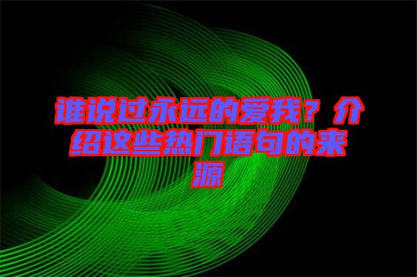 誰說過永遠(yuǎn)的愛我？介紹這些熱門語句的來源