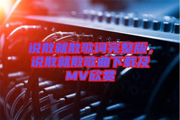 說散就散歌詞完整版，說散就散歌曲下載及MV欣賞