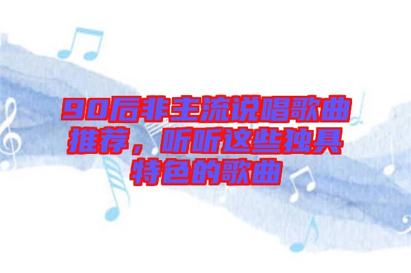 90后非主流說唱歌曲推薦，聽聽這些獨具特色的歌曲