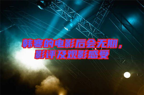 韓寒的電影后會(huì)無(wú)期，影評(píng)及觀影感受