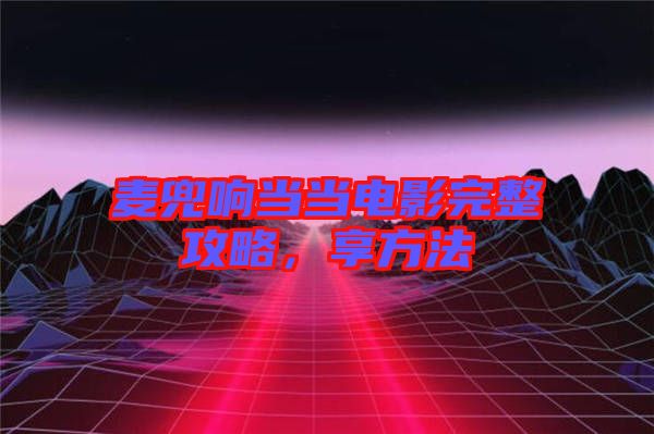 麥兜響當(dāng)當(dāng)電影完整攻略，享方法