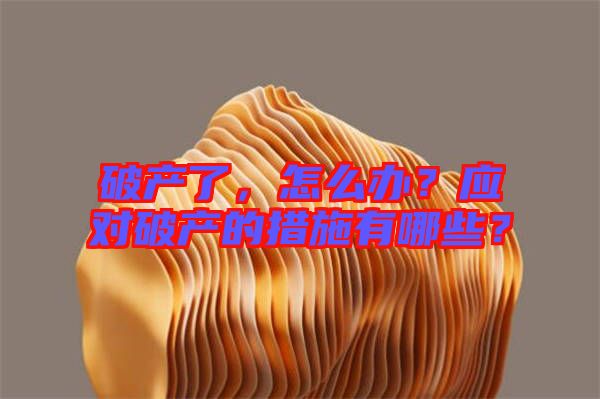 破產(chǎn)了，怎么辦？應(yīng)對破產(chǎn)的措施有哪些？