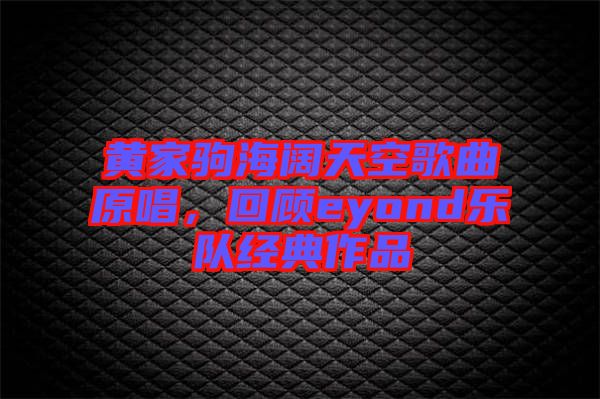 黃家駒海闊天空歌曲原唱，回顧eyond樂隊(duì)經(jīng)典作品