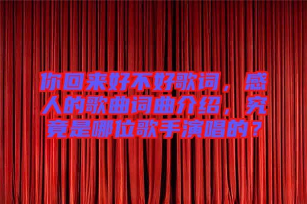你回來好不好歌詞，感人的歌曲詞曲介紹，究竟是哪位歌手演唱的？