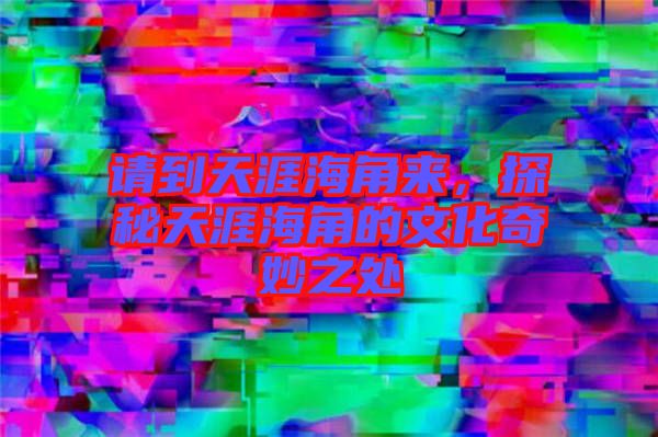 請到天涯海角來，探秘天涯海角的文化奇妙之處