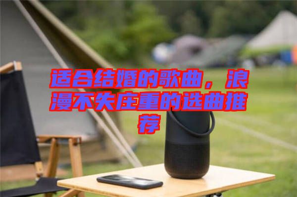 適合結(jié)婚的歌曲，浪漫不失莊重的選曲推薦