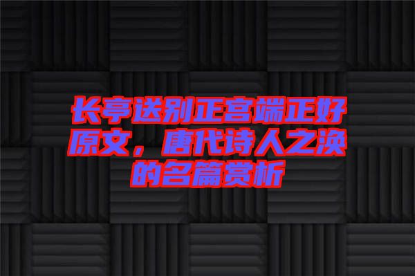 長(zhǎng)亭送別正宮端正好原文，唐代詩(shī)人之渙的名篇賞析