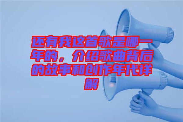 還有我這首歌是哪一年的，介紹歌曲背后的故事和創(chuàng)作年代詳解