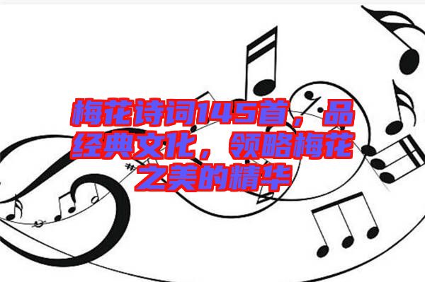 梅花詩(shī)詞145首，品經(jīng)典文化，領(lǐng)略梅花之美的精華