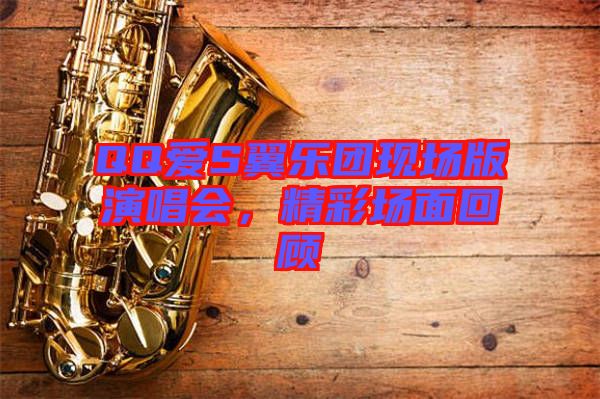QQ愛S翼樂團(tuán)現(xiàn)場版演唱會，精彩場面回顧